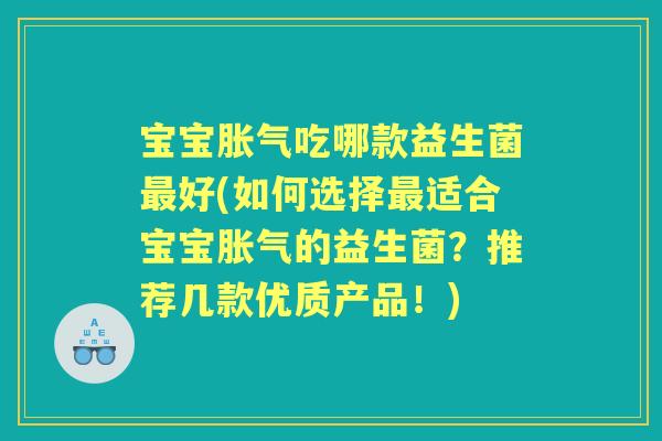 宝宝吃哪款益生菌好(如何选择适合宝宝的益生菌?推荐几款优质产品!) 宝宝吃哪款益生菌好(如何选择适合宝宝的益生菌?推荐几款优质产品!)