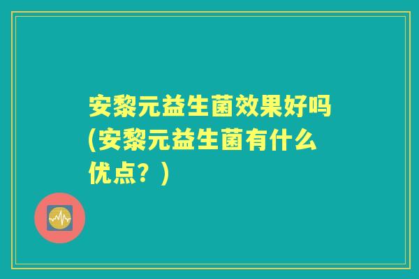 安黎元益生菌效果好吗(安黎元益生菌有什么优点？)