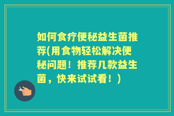 如何食疗益生菌推荐(用食物轻松解决问题!推荐几款益生菌,快来试试看!) 如何食疗益生菌推荐(用食物轻松解决问题!推荐几款益生菌,快来试试看!)