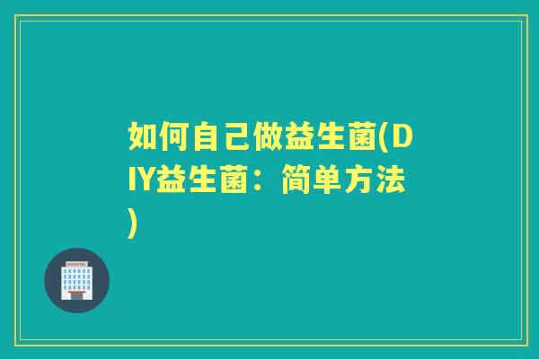 如何自己做益生菌(DIY益生菌:简单方法) 如何自己做益生菌(DIY益生菌:简单方法)