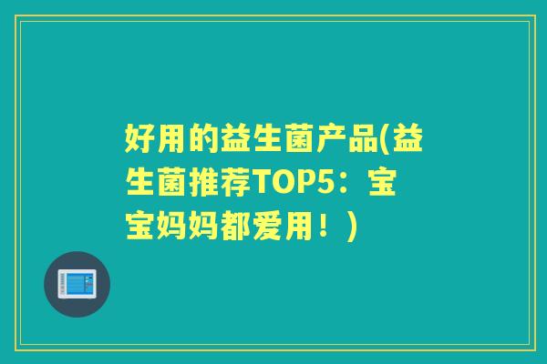 好用的益生菌产品(益生菌推荐TOP5:宝宝妈妈都爱用!) 好用的益生菌产品(益生菌推荐TOP5:宝宝妈妈都爱用!)