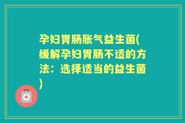 孕妇益生菌(缓解孕妇不适的方法：选择适当的益生菌)