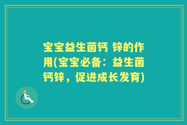 宝宝益生菌钙 锌的作用(宝宝必备:益生菌钙锌,促进成长发育) 宝宝益生菌钙 锌的作用(宝宝必备:益生菌钙锌,促进成长发育)