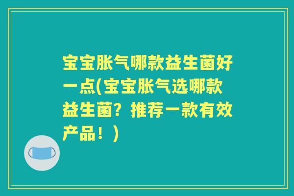 宝宝哪款益生菌好一点(宝宝选哪款益生菌？推荐一款有效产品！)