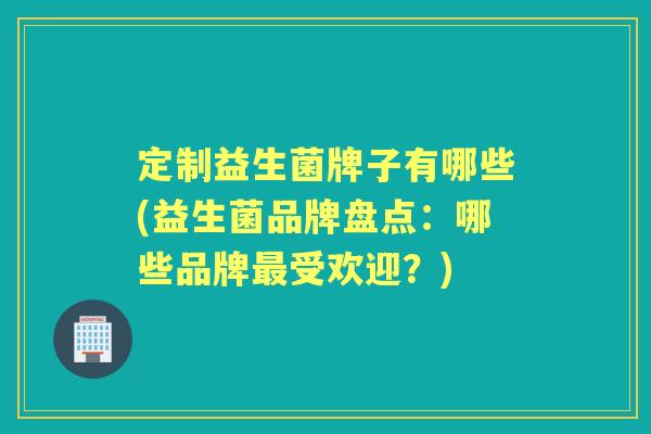 定制益生菌牌子有哪些(益生菌品牌盘点：哪些品牌受欢迎？)
