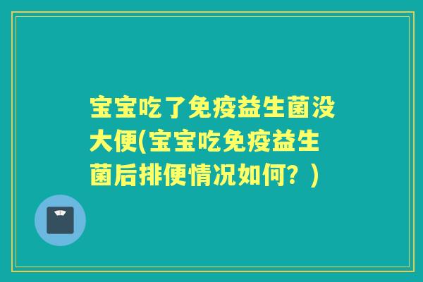 宝宝吃了益生菌没大便(宝宝吃益生菌后排便情况如何？)