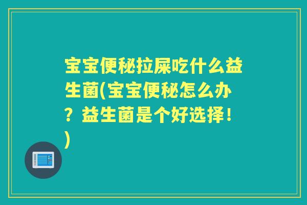 宝宝拉屎吃什么益生菌(宝宝怎么办?益生菌是个好选择!) 宝宝拉屎吃什么益生菌(宝宝怎么办?益生菌是个好选择!)