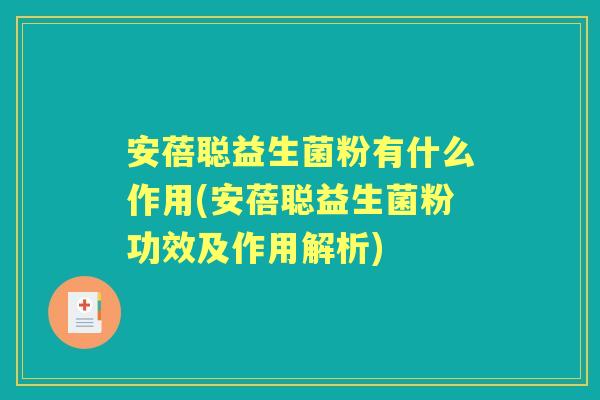 安蓓聪益生菌粉有什么作用(安蓓聪益生菌粉功效及作用解析) 安蓓聪益生菌粉有什么作用(安蓓聪益生菌粉功效及作用解析)