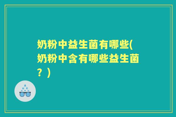 奶粉中益生菌有哪些(奶粉中含有哪些益生菌？)