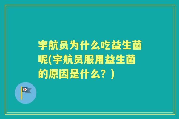 宇航员为什么吃益生菌呢(宇航员服用益生菌的原因是什么？)