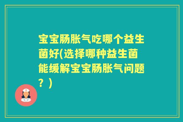 宝宝肠吃哪个益生菌好(选择哪种益生菌能缓解宝宝肠问题?) 宝宝肠吃哪个益生菌好(选择哪种益生菌能缓解宝宝肠问题?)
