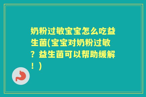 奶粉宝宝怎么吃益生菌(宝宝对奶粉?益生菌可以帮助缓解!) 奶粉宝宝怎么吃益生菌(宝宝对奶粉?益生菌可以帮助缓解!)