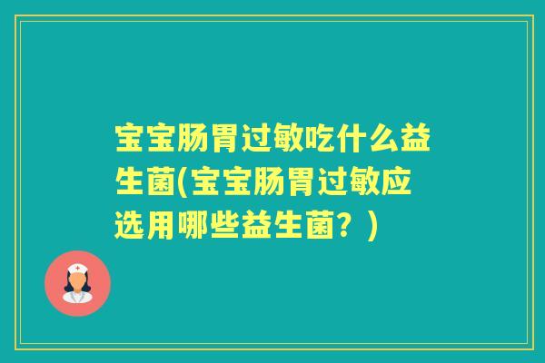 宝宝肠胃吃什么益生菌(宝宝肠胃应选用哪些益生菌?) 宝宝肠胃吃什么益生菌(宝宝肠胃应选用哪些益生菌?)