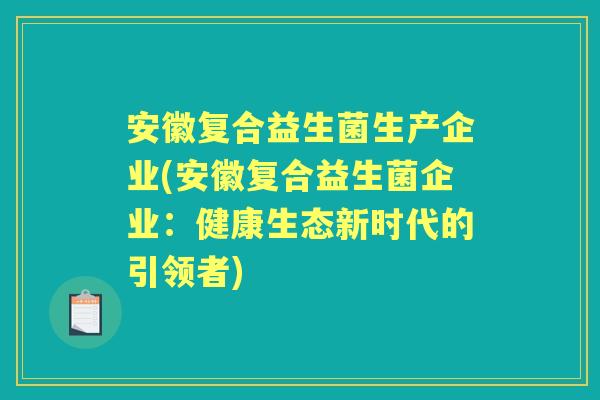 安徽复合益生菌生产企业(安徽复合益生菌企业:健康生态新时代的引领者) 安徽复合益生菌生产企业(安徽复合益生菌企业:健康生态新时代的引领者)