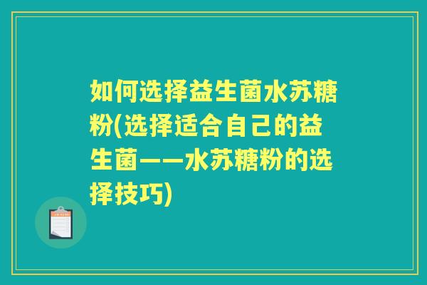 如何选择益生菌水苏糖粉(选择适合自己的益生菌——水苏糖粉的选择技巧) 如何选择益生菌水苏糖粉(选择适合自己的益生菌——水苏糖粉的选择技巧)