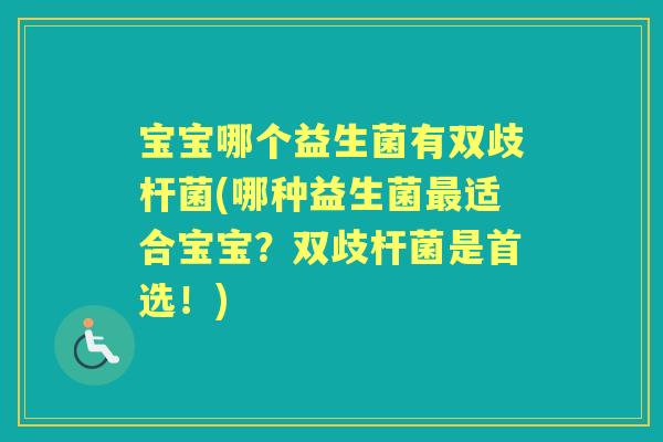 宝宝哪个益生菌有双歧杆菌(哪种益生菌适合宝宝?双歧杆菌是首选!) 宝宝哪个益生菌有双歧杆菌(哪种益生菌适合宝宝?双歧杆菌是首选!)