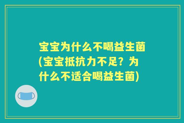 宝宝为什么不喝益生菌(宝宝不足?为什么不适合喝益生菌) 宝宝为什么不喝益生菌(宝宝不足?为什么不适合喝益生菌)
