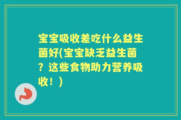 宝宝吸收差吃什么益生菌好(宝宝缺乏益生菌?这些食物助力营养吸收!) 宝宝吸收差吃什么益生菌好(宝宝缺乏益生菌?这些食物助力营养吸收!)