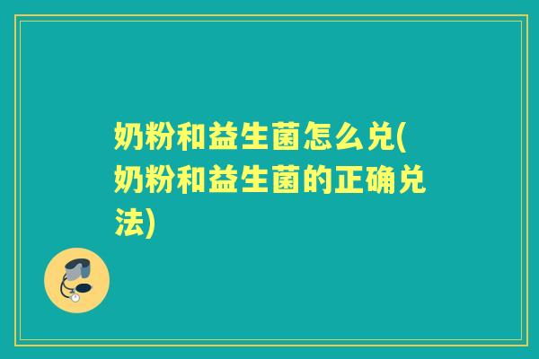 奶粉和益生菌怎么兑(奶粉和益生菌的正确兑法) 奶粉和益生菌怎么兑(奶粉和益生菌的正确兑法)