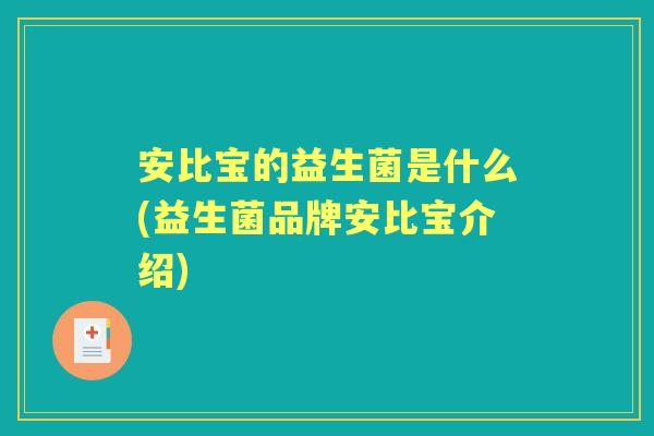 安比宝的益生菌是什么(益生菌品牌安比宝介绍) 安比宝的益生菌是什么(益生菌品牌安比宝介绍)