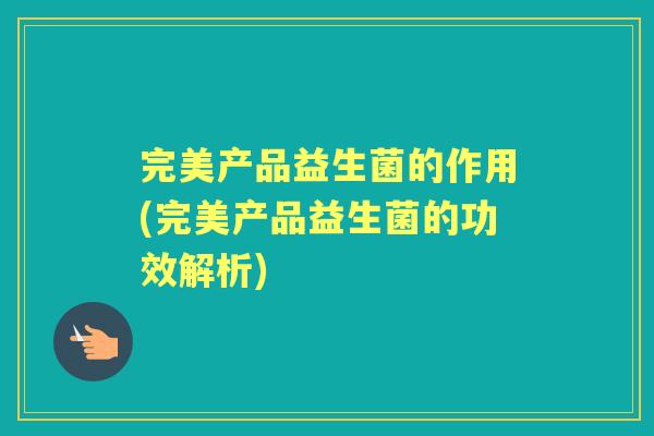 完美产品益生菌的作用(完美产品益生菌的功效解析)