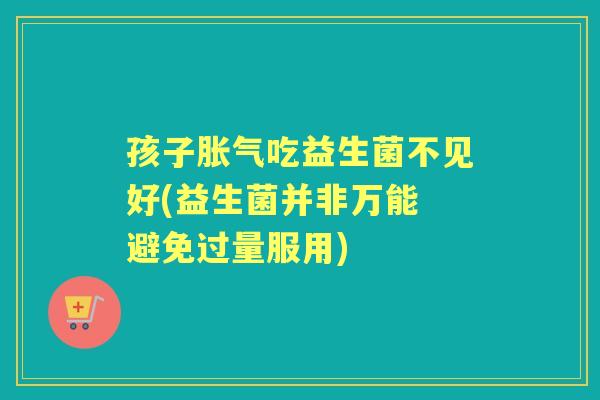 孩子吃益生菌不见好(益生菌并非万能 避免过量服用) 孩子吃益生菌不见好(益生菌并非万能 避免过量服用)