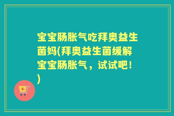 宝宝肠吃拜奥益生菌妈(拜奥益生菌缓解宝宝肠,试试吧!) 宝宝肠吃拜奥益生菌妈(拜奥益生菌缓解宝宝肠,试试吧!)