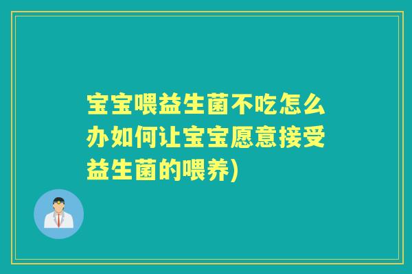 宝宝喂益生菌不吃怎么办如何让宝宝愿意接受益生菌的喂养) 宝宝喂益生菌不吃怎么办如何让宝宝愿意接受益生菌的喂养)