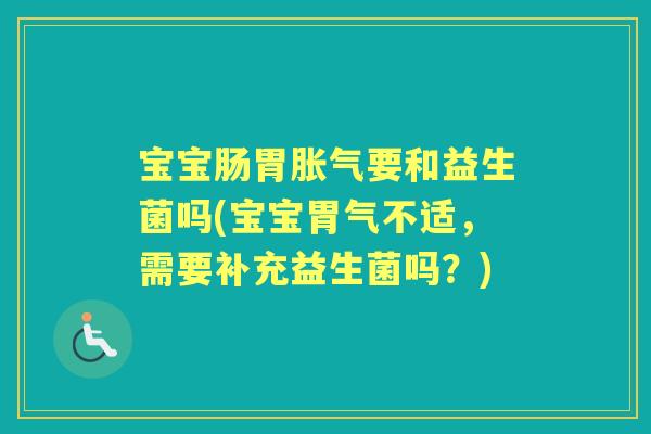 宝宝肠胃要和益生菌吗(宝宝胃气不适,需要补充益生菌吗?) 宝宝肠胃要和益生菌吗(宝宝胃气不适,需要补充益生菌吗?)