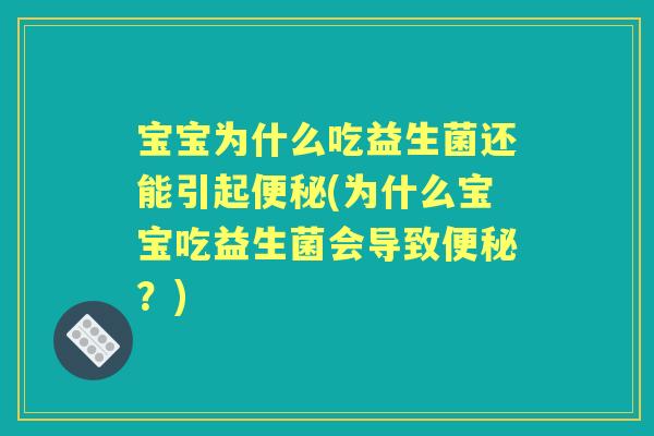 宝宝为什么吃益生菌还能引起(为什么宝宝吃益生菌会导致?) 宝宝为什么吃益生菌还能引起(为什么宝宝吃益生菌会导致?)