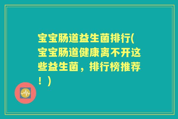 宝宝肠道益生菌排行(宝宝肠道健康离不开这些益生菌,排行榜推荐!) 宝宝肠道益生菌排行(宝宝肠道健康离不开这些益生菌,排行榜推荐!)