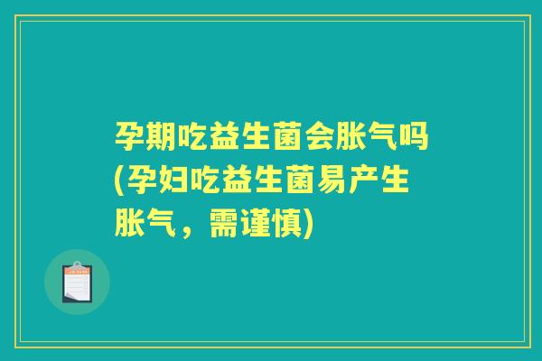 孕期吃益生菌会吗(孕妇吃益生菌易产生,需谨慎) 孕期吃益生菌会吗(孕妇吃益生菌易产生,需谨慎)