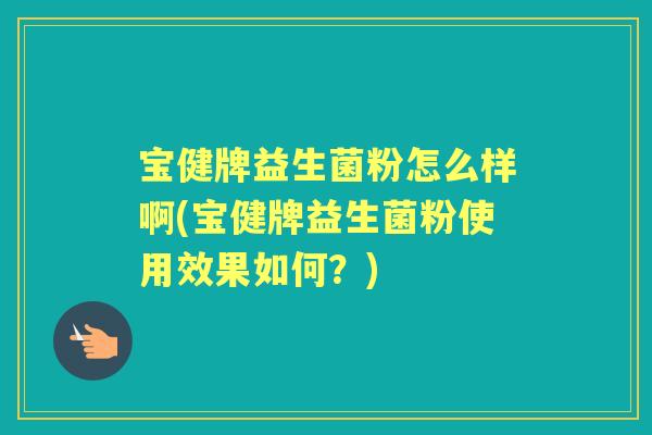 宝健牌益生菌粉怎么样啊(宝健牌益生菌粉使用效果如何?) 宝健牌益生菌粉怎么样啊(宝健牌益生菌粉使用效果如何?)