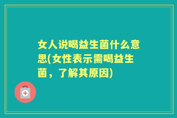女人说喝益生菌什么意思(女性表示需喝益生菌,了解其原因) 女人说喝益生菌什么意思(女性表示需喝益生菌,了解其原因)