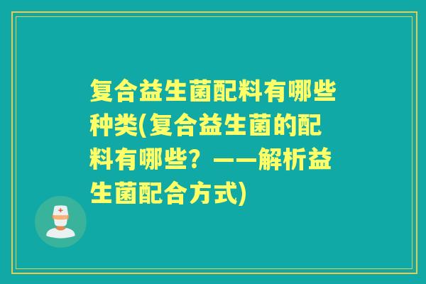 复合益生菌配料有哪些种类(复合益生菌的配料有哪些?——解析益生菌配合方式) 复合益生菌配料有哪些种类(复合益生菌的配料有哪些?——解析益生菌配合方式)