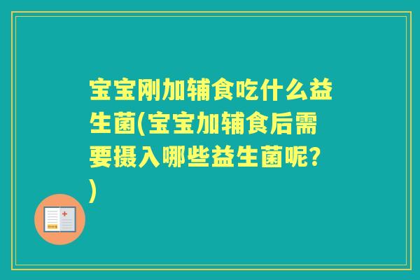 宝宝刚加辅食吃什么益生菌(宝宝加辅食后需要摄入哪些益生菌呢?) 宝宝刚加辅食吃什么益生菌(宝宝加辅食后需要摄入哪些益生菌呢?)