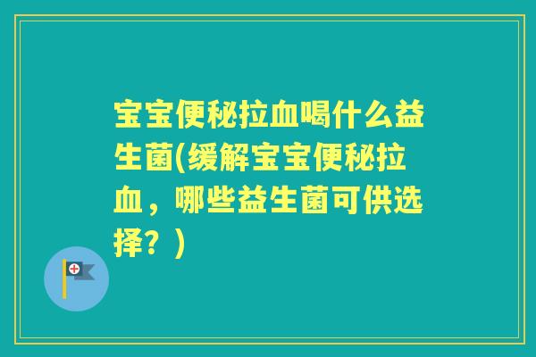 宝宝拉喝什么益生菌(缓解宝宝拉，哪些益生菌可供选择？)
