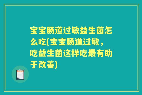 宝宝肠道益生菌怎么吃(宝宝肠道,吃益生菌这样吃有助于改善) 宝宝肠道益生菌怎么吃(宝宝肠道,吃益生菌这样吃有助于改善)