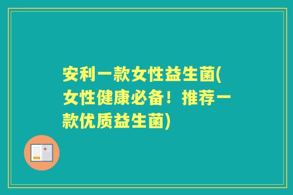 安利一款女性益生菌(女性健康必备!推荐一款优质益生菌) 安利一款女性益生菌(女性健康必备!推荐一款优质益生菌)