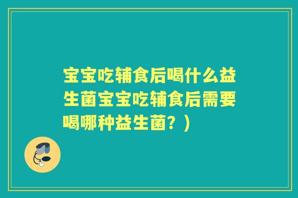 宝宝吃辅食后喝什么益生菌宝宝吃辅食后需要喝哪种益生菌?) 宝宝吃辅食后喝什么益生菌宝宝吃辅食后需要喝哪种益生菌?)