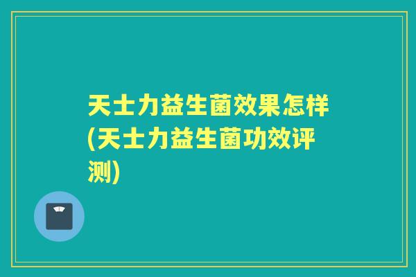 天士力益生菌效果怎样(天士力益生菌功效评测)