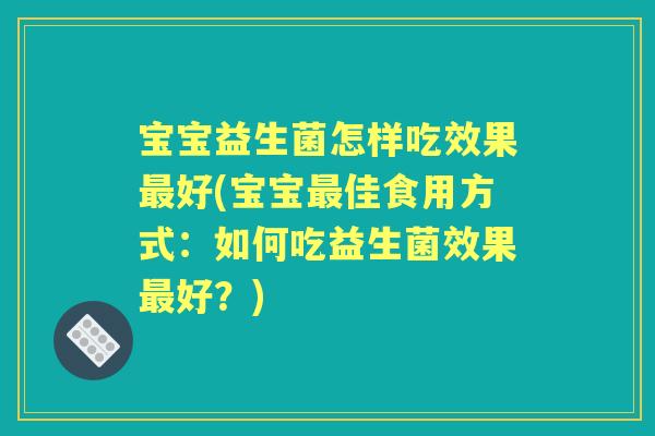 宝宝益生菌怎样吃效果好(宝宝佳食用方式：如何吃益生菌效果好？)
