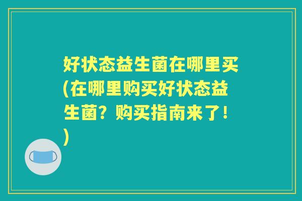 好状态益生菌在哪里买(在哪里购买好状态益生菌?购买指南来了!) 好状态益生菌在哪里买(在哪里购买好状态益生菌?购买指南来了!)