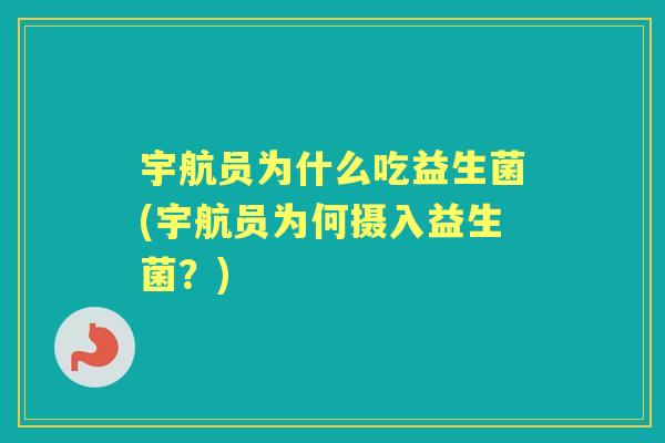 宇航员为什么吃益生菌(宇航员为何摄入益生菌？)