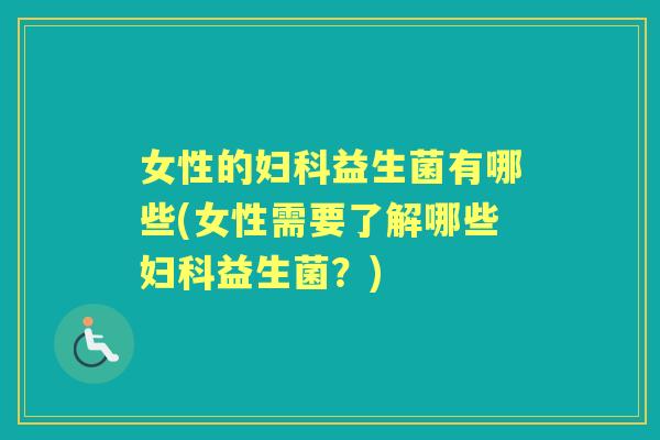 女性的益生菌有哪些(女性需要了解哪些益生菌？)