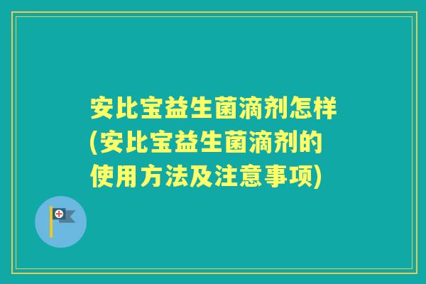 安比宝益生菌滴剂怎样(安比宝益生菌滴剂的使用方法及注意事项) 安比宝益生菌滴剂怎样(安比宝益生菌滴剂的使用方法及注意事项)