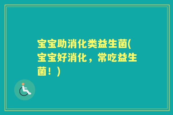 宝宝助消化类益生菌(宝宝好消化,常吃益生菌!) 宝宝助消化类益生菌(宝宝好消化,常吃益生菌!)