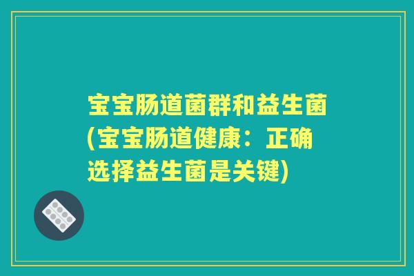 宝宝肠道菌群和益生菌(宝宝肠道健康:正确选择益生菌是关键) 宝宝肠道菌群和益生菌(宝宝肠道健康:正确选择益生菌是关键)