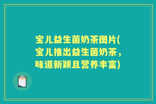 宝儿益生菌奶茶图片(宝儿推出益生菌奶茶,味道新颖且营养丰富) 宝儿益生菌奶茶图片(宝儿推出益生菌奶茶,味道新颖且营养丰富)