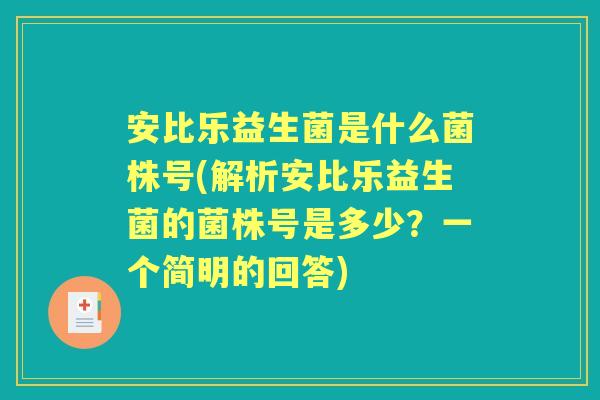 安比乐益生菌是什么菌株号(解析安比乐益生菌的菌株号是多少?一个简明的回答) 安比乐益生菌是什么菌株号(解析安比乐益生菌的菌株号是多少?一个简明的回答)